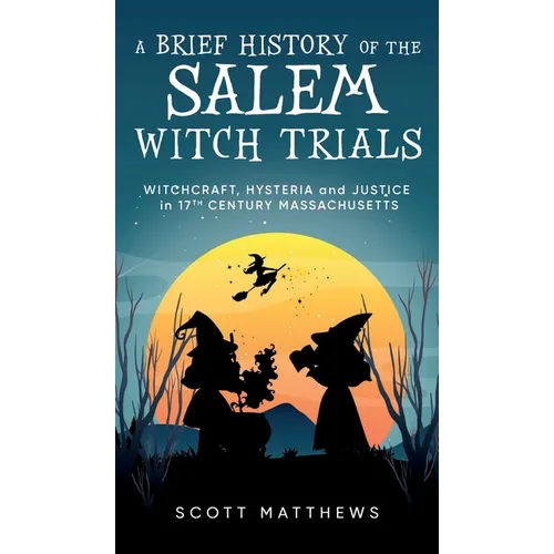 A Brief History of the Salem Witch Trials - Witchcraft Hysteria and Justice in 17th Century Massachusetts
