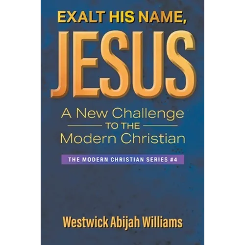 Exalt His Name, Jesus: A New Challenge to the Modern Christian: The Modern Christian Series #4 - Paperback