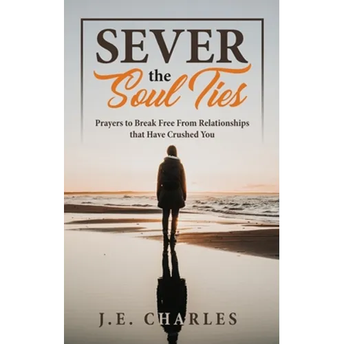 Sever the Soul Ties: Prayers to Break Free From Relationships that Have Crushed You - Paperback