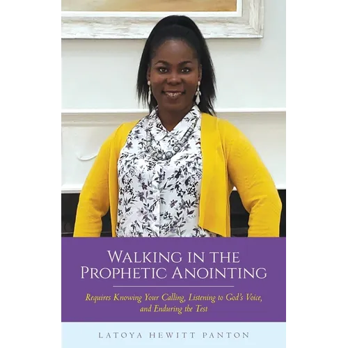 Walking in the Prophetic Anointing: Requires Knowing Your Calling, Listening to God's Voice, and Enduring the Test - Paperback