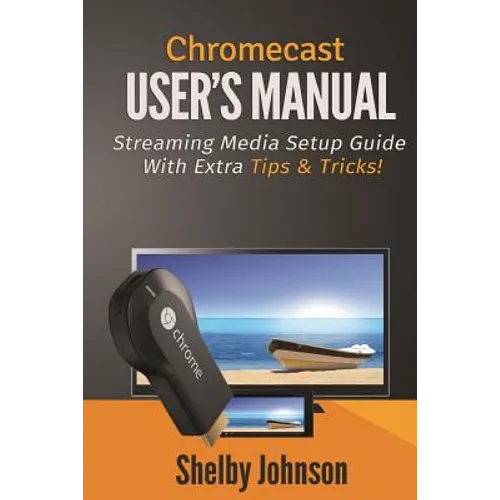 Chromecast User's Manual Streaming Media Setup Guide with extra tips & tricks!