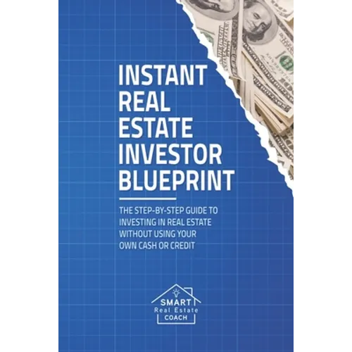 Instant Real Estate Investor Blueprint: The Step-By-Step Guide To Investing in Real Estate Without Using Your Own Cash or Credit - Paperback