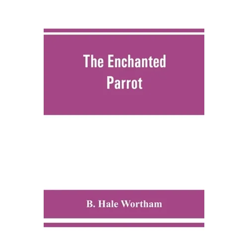The enchanted parrot: being a selection from the 