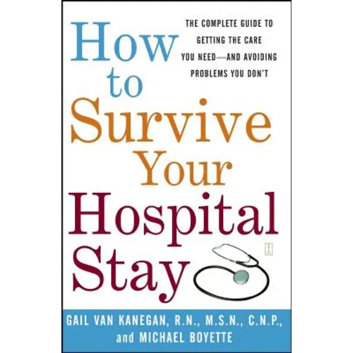 How to Survive Your Hospital Stay: The Complete Guide to Getting the Care You Need--And Avoiding Problems You Don't - Paperback