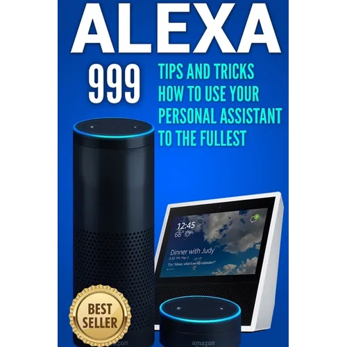Alexa: 999 Tips and Tricks How to Use Your Personal Assistant to the Fullest (Amazon Echo Show, Amazon Echo Look, Amazon Echo Dot and Amazon Echo) - Paperback