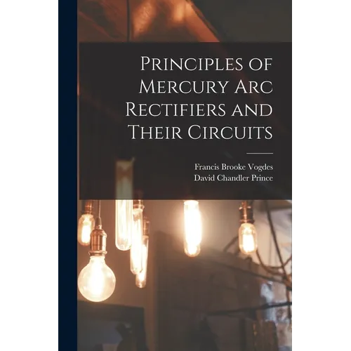 Principles of Mercury arc Rectifiers and Their Circuits - Paperback