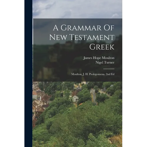 A Grammar Of New Testament Greek: Moulton, J. H. Prolegomena. 2nd Ed - Paperback
