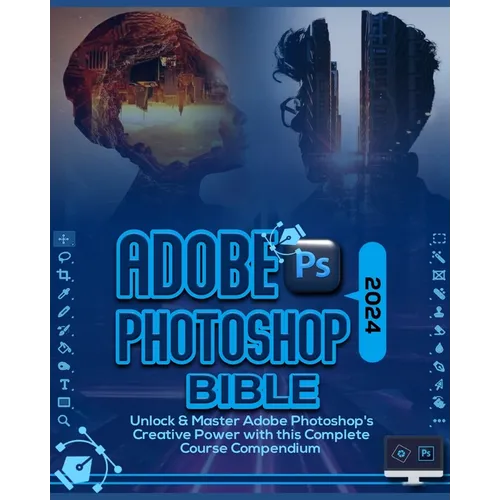Adobe Photoshop 2024 Bible: Unlock & Master Adobe Photoshop's Creative Power with this Complete Course Compendium