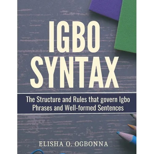Igbo Syntax: The Structure and Rules that Govern Igbo Phrases and Well-formed Sentences - Paperback