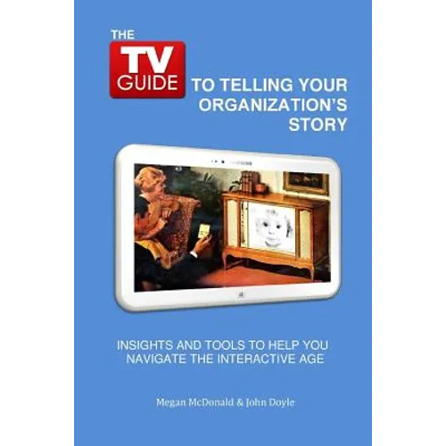 The TV Guide to Telling Your Organization's Story: Insights and tools to help you navigate the Interactive Age - Paperback