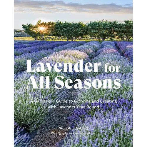 Lavender for All Seasons: A Gardener's Guide to Growing and Creating with Lavender Year-Round - Paperback