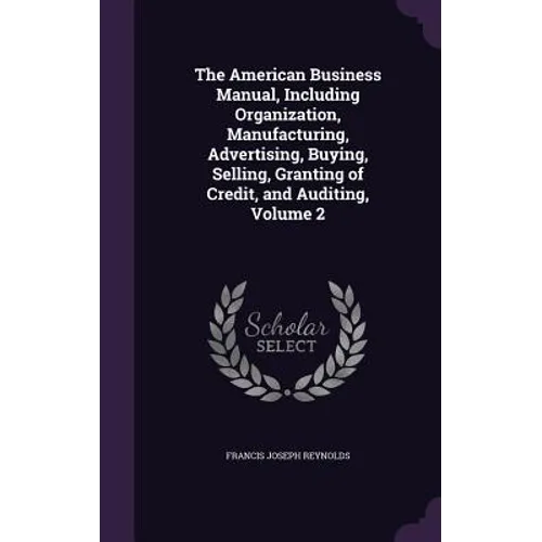 The American Business Manual, Including Organization, Manufacturing, Advertising, Buying, Selling, Granting of Credit, and Auditing, Volume 2 - Hardcover