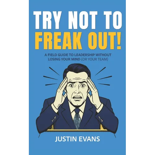 Try Not to Freak Out!: A Field Guide to Leadership Without Losing Your Mind (or Your Team) - Paperback