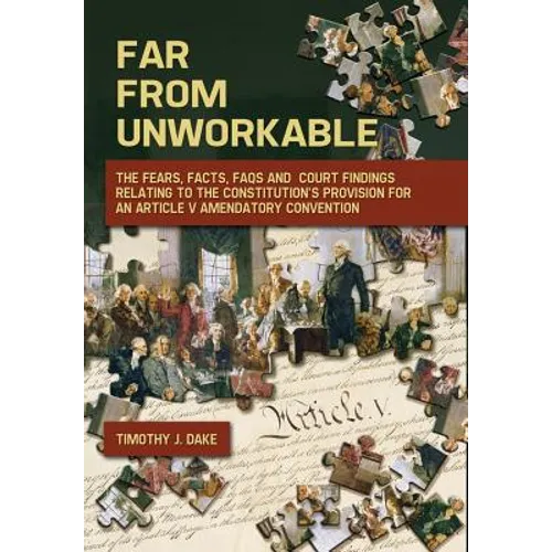 Far From Unworkable: The Fears, Facts, FAQs and Court Findings Relating To The Constitution's Provision For An Article V Amendatory Convention - Hardcover