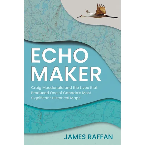 Echo Maker: Craig MacDonald and the Lives That Produced One of Canada's Most Significant Historical Maps - Paperback