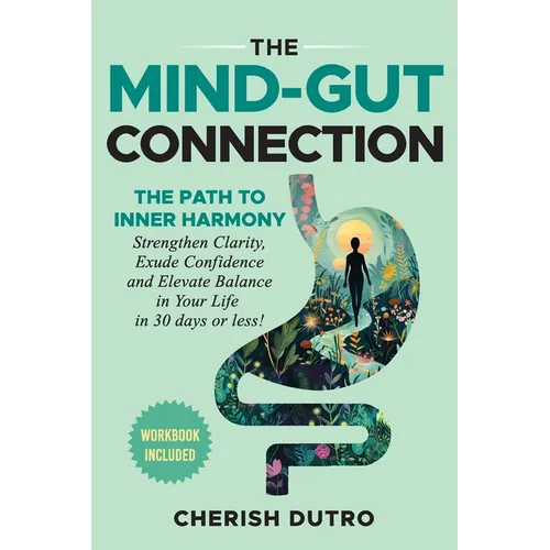 The Mind-Gut Connection: The Path to Inner Harmony Strengthen Clarity, Exude Confidence and Elevate Balance in Your Life in 30 days or less! - Paperback