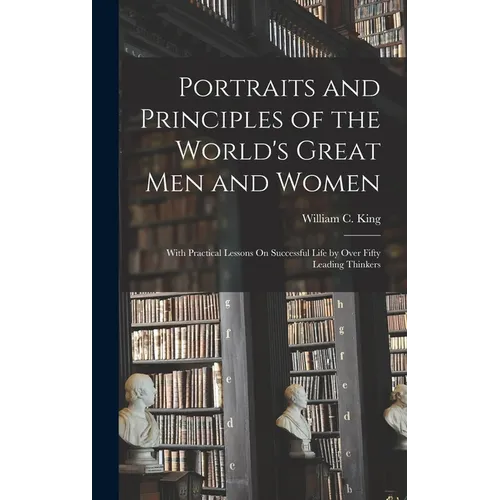 Portraits and Principles of the World's Great Men and Women: With Practical Lessons On Successful Life by Over Fifty Leading Thinkers - Hardcover