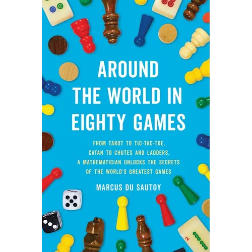 Around the World in Eighty Games: From Tarot to Tic-Tac-Toe, Catan to Chutes and Ladders, a Mathematician Unlocks the Secrets of the World's Greatest - Paperback