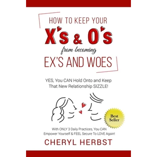 How to Keep Your X's & O's from Becoming Exes & Woes: Yes, You Can Hold Onto & Keep That New Relationship Sizzle! - Paperback