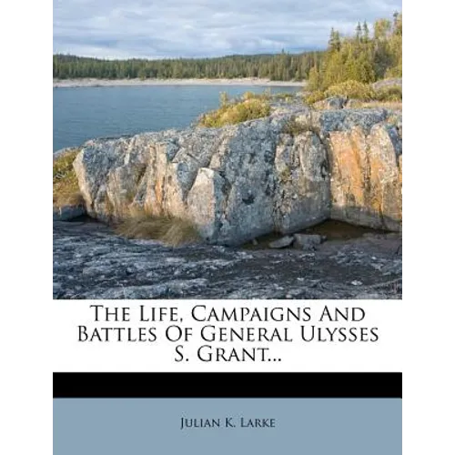 The Life, Campaigns And Battles Of General Ulysses S. Grant... - Paperback