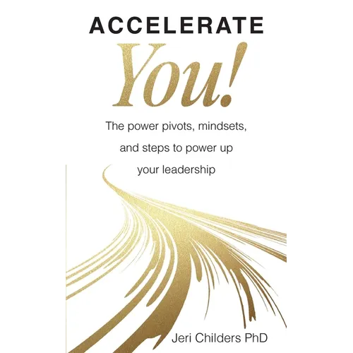 Accelerate You!: The Power Pivots, Mindsets, and Steps to Power Up Your Leadership