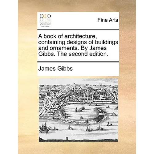 A book of architecture, containing designs of buildings and ornaments. By James Gibbs. The second edition. - Paperback