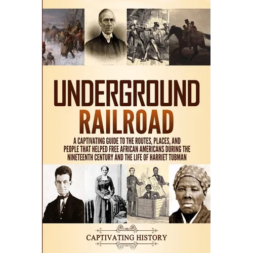 Underground Railroad: A Captivating Guide to the Routes, Places, and People that Helped Free African Americans During the Nineteenth Century and the L - Paperback