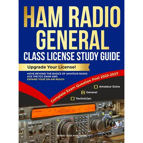 Ham Radio General Class License Study Guide: Upgrade Your License! Move Beyond the Basics of Amateur Radio, Ace the FCC Exam and Expand Your On-Air Re - Hardcover