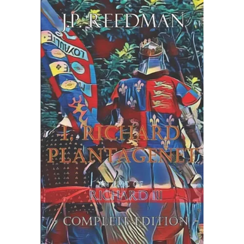 I, Richard Plantagenet, An Epic Novel of Richard III: Complete Edition - Paperback