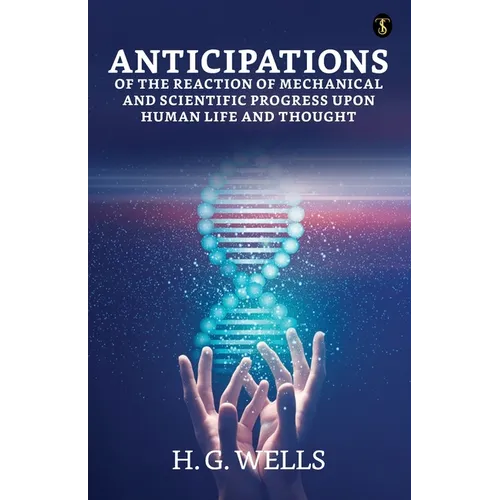 Anticipations Of The Reaction Of Mechanical And Scientific Progress Upon Human Life And Thought - Paperback