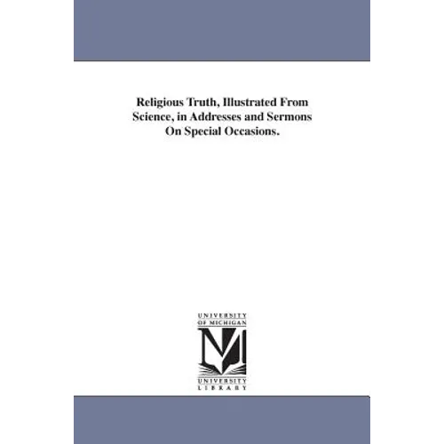 Religious Truth, Illustrated From Science, in Addresses and Sermons On Special Occasions. - Paperback