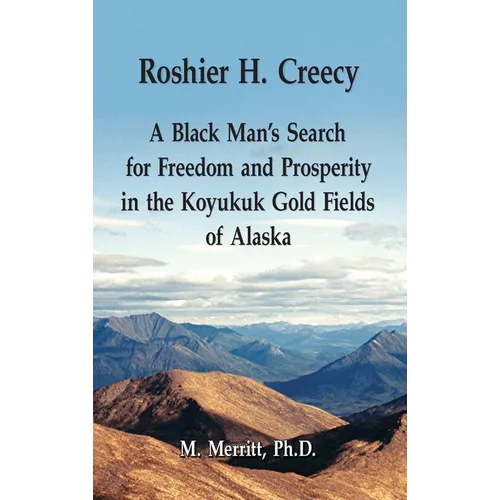 Roshier H. Creecy A Black Man's Search for Freedom and Prosperity in the Koyukuk Gold Fields of Alaska - Hardcover