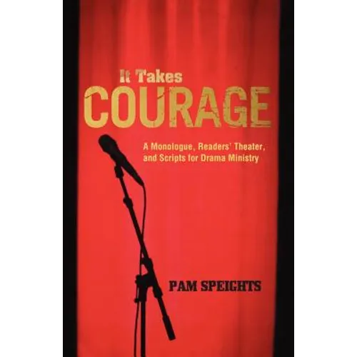 It Takes Courage: A Monologue, Readers' Theater, and Scripts for Drama Ministry - Paperback