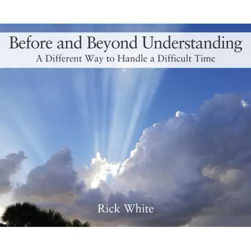 Before and Beyond Understanding: A Different Way to Handle a Difficult Time - Hardcover