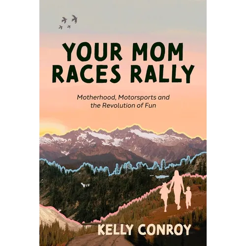 Your Mom Races Rally: Motherhood, Motorsports and the Revolution of Fun - Hardcover