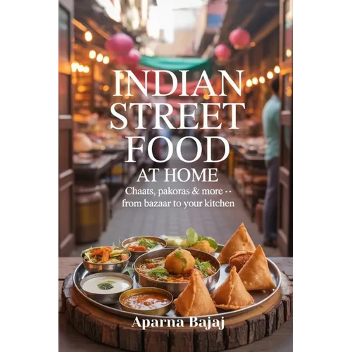 Indian Street Food at Home: Chaats, Pakoras & More - From Bazaar to Your Kitchen - Paperback