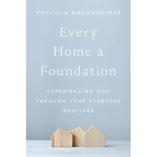 Every Home a Foundation: Experiencing God Through Your Everyday Routines - Paperback