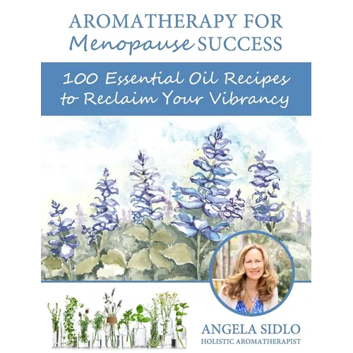 Aromatherapy for Menopause Success: 100 essential oil recipes to reclaim your vibrancy - Paperback