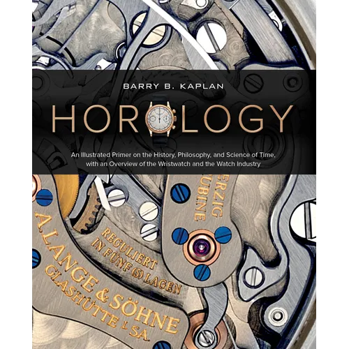 Horology: An Illustrated Primer on the History, Philosophy, and Science of Time, with an Overview of the Wristwatch and the Watch Industry (Featuring - Hardcover