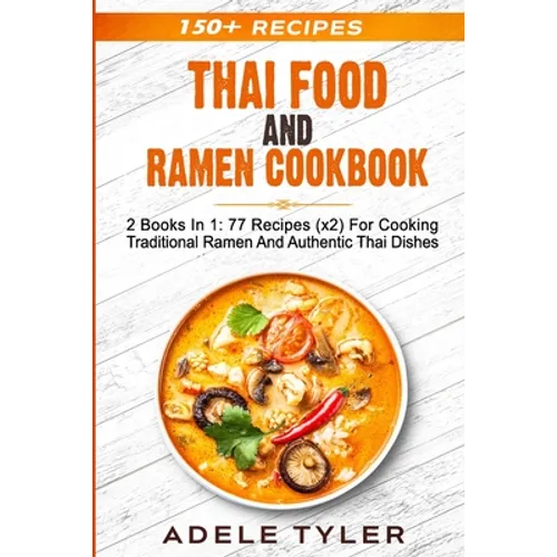 Thai Food And Ramen Cookbook: 2 Books In 1: 77 Recipes (x2) For Cooking Traditional Ramen And Authentic Thai Dishes - Paperback