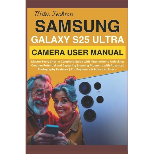 Samsung Galaxy S25 Ultra Camera User Manual: Master Every Shot: A Complete Guide with illustration to Unlocking Creative Potential and Capturing Stunn
