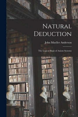 Natural Deduction: the Logical Basis of Axiom Systems - Paperback