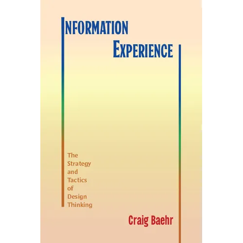 Information Experience: The Strategy and Tactics of Design Thinking - Paperback