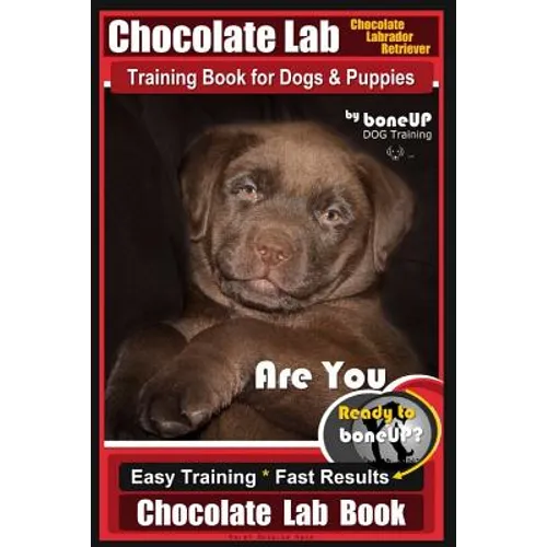 Chocolate Lab Chocolate Labrador Retriever Training Book for Dogs & Puppies By BoneUP DOG Training: Are You Ready to Bone Up? Easy Steps * Fast Result - Paperback