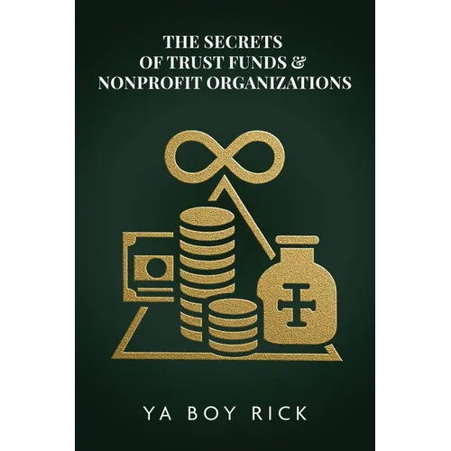 The Secrets of Trust Funds & Nonprofit Organizations: Playbook to Build Tax-Free Wealth, Hide Assets, Pay Family Legally - Paperback