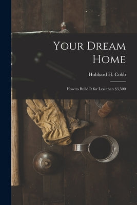 Your Dream Home; How to Build It for Less Than $3,500 - Paperback