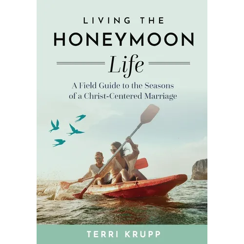 Living the Honeymoon Life: A Field Guide to the Seasons of a Christ-Centered Marriage - Paperback