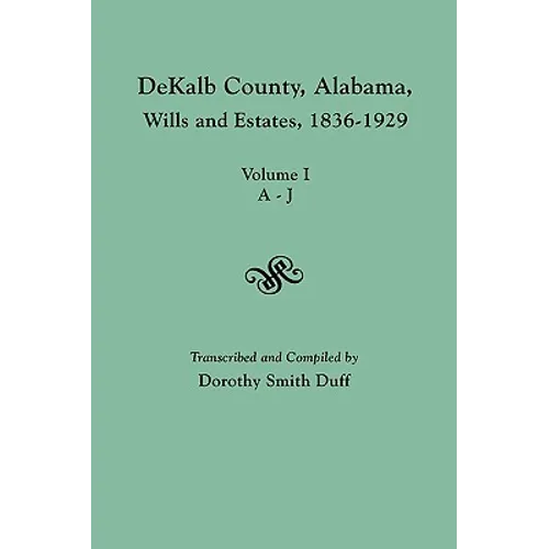 Dekalb County, Alabama, Wills and Estates 1836-1929. Volume I, A-J - Paperback