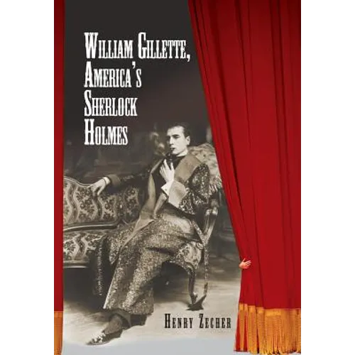 William Gillette, America's Sherlock Holmes - Hardcover