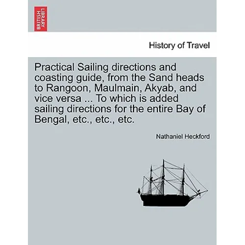 Practical Sailing Directions and Coasting Guide, from the Sand Heads to Rangoon, Maulmain, Akyab, and Vice Versa ... to Which Is Added Sailing Directi - Paperback
